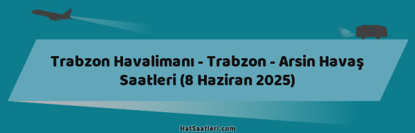 Trabzon Havalimanı - Trabzon - Arsin Havaş Saatleri (8 Haziran 2025)